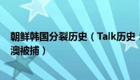 朝鲜韩国分裂历史（Talk历史：韩国“第二N号房”主犯在澳被捕）