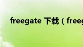 freegate 下载（freegate 下载怎么样）