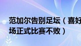 范加尔告别足坛（喜好见乐：范加尔执教36场正式比赛不败）