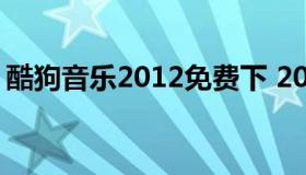 酷狗音乐2012免费下 2012版酷狗音乐下载）