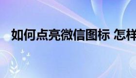 如何点亮微信图标 怎样点亮微信图像国旗