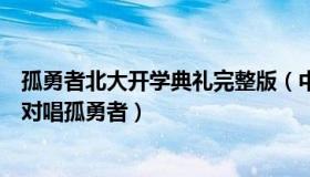 孤勇者北大开学典礼完整版（中国国情：北大开学典礼学长对唱孤勇者）