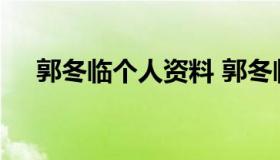 郭冬临个人资料 郭冬临个人资料及图片