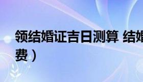 领结婚证吉日测算 结婚领证日子在线测算免费）