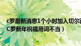 c罗最新消息1个小时加入切尔西（丘比特射雕之心：韩媒：C罗新年祝福用词不当）