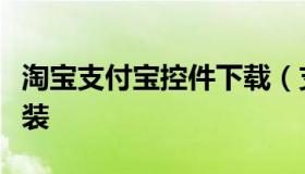 淘宝支付宝控件下载（支付宝安全控件怎么安装