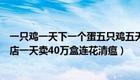 一只鸡一天下一个蛋五只鸡五天下几个蛋（放歌天下：有门店一天卖40万盒连花清瘟）