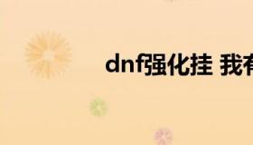 dnf强化挂 我有个强化挂