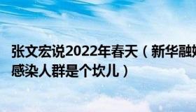 张文宏说2022年春天（新华融媒看民生：张文宏：春节对易感染人群是个坎儿）