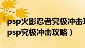 psp火影忍者究极冲击攻略（火影忍者疾风传psp究极冲击攻略）