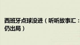 西班牙点球没进（听听故事汇：西班牙赛前加练1000个点球仍出局）