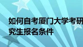 如何自考厦门大学考研究生 厦门大学自考研究生报名条件