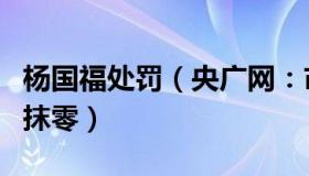 杨国福处罚（央广网：市监局回应杨国福反向抹零）