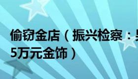 偷窃金店（振兴检察：男子带金店老板偷对象5万元金饰）