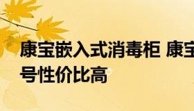 康宝嵌入式消毒柜 康宝嵌入式消毒柜哪个型号性价比高