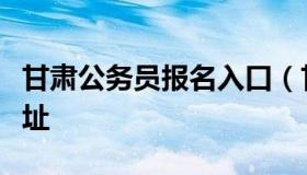 甘肃公务员报名入口（甘肃公务员报名入口网址