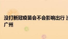 没打新冠疫苗会不会影响出行 没打新冠疫苗会不会影响出行广州