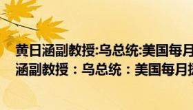 黄日涵副教授:乌总统:美国每月援乌15亿美元打仗元（黄日涵副教授：乌总统：美国每月援乌15亿美元打仗）