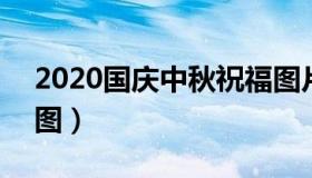 2020国庆中秋祝福图片 2020国庆节祝福语图）