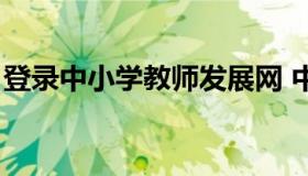 登录中小学教师发展网 中小学教师发展平台）