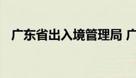 广东省出入境管理局 广东省出入境事务厅