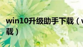 win10升级助手下载（win10升级助手官方下载）