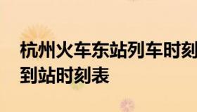 杭州火车东站列车时刻表 杭州火车东站列车到站时刻表