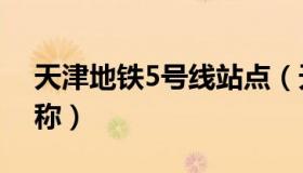 天津地铁5号线站点（天津地铁5号线站点名称）