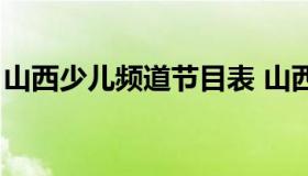 山西少儿频道节目表 山西少儿频道正在播出）