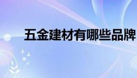 五金建材有哪些品牌 五金建材排行榜