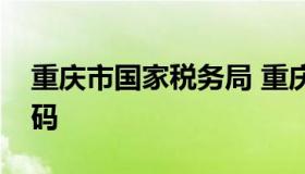 重庆市国家税务局 重庆市国家税务局电话号码