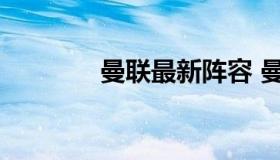 曼联最新阵容 曼联最新阵型