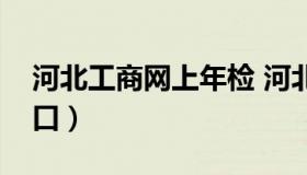 河北工商网上年检 河北工商年检网上申报入口）