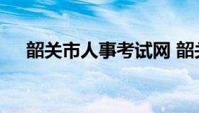 韶关市人事考试网 韶关政府人才招聘网