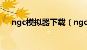 ngc模拟器下载（ngc模拟器安卓游戏）