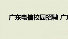 广东电信校园招聘 广东电信校园招聘网