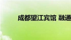 成都望江宾馆 融通 成都望江宾馆