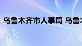 乌鲁木齐市人事局 乌鲁木齐市人力资源管理