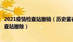 2021疫情检查站撤销（历史鉴春秋：现场：全国多地防疫检查站撤除）