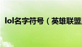 lol名字符号（英雄联盟里名字的特殊符号）