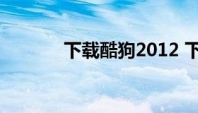 下载酷狗2012 下载酷狗2022