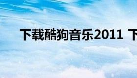 下载酷狗音乐2011 下载酷狗音乐2022