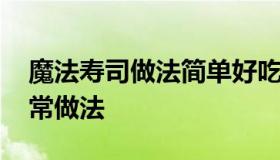 魔法寿司做法简单好吃美食 简单寿司做法家常做法