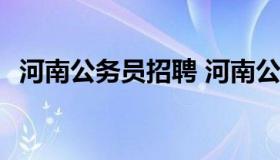 河南公务员招聘 河南公务员招聘岗位2022