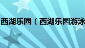 西湖乐园（西湖乐园游泳馆嘉时胜室内游泳馆