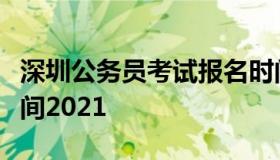 深圳公务员考试报名时间（深圳公务员报考时间2021