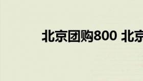 北京团购800 北京团购公众号）