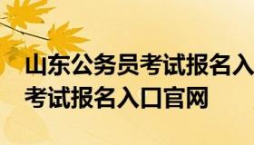 山东公务员考试报名入口（2022山东公务员考试报名入口官网