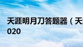 天涯明月刀答题器（天涯明月刀答题器秒答2020