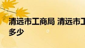 清远市工商局 清远市工商局投诉电话号码是多少